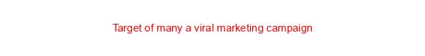 Target of many a viral marketing campaign