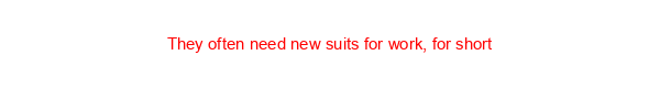 They often need new suits for work, for short