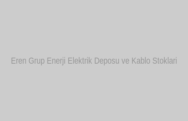 Eren Grup Enerji Toptan Elektrik Malzemeleri Deposu Ankara