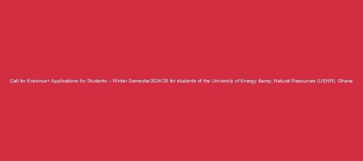 Call for Erasmus+ Applications for Students – Winter Semester2024/25 for students of the University of Energy & Natural Resources (UENR), Ghana
