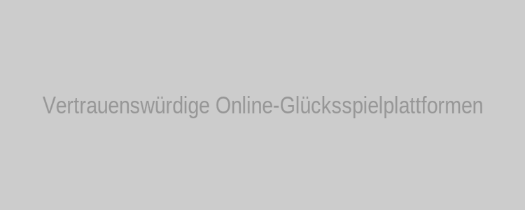 Vertrauenswürdige Online-Glücksspielplattformen