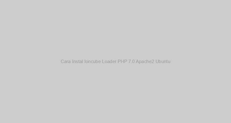 Cara Instal Ioncube Loader PHP 7.0 Apache2 Ubuntu