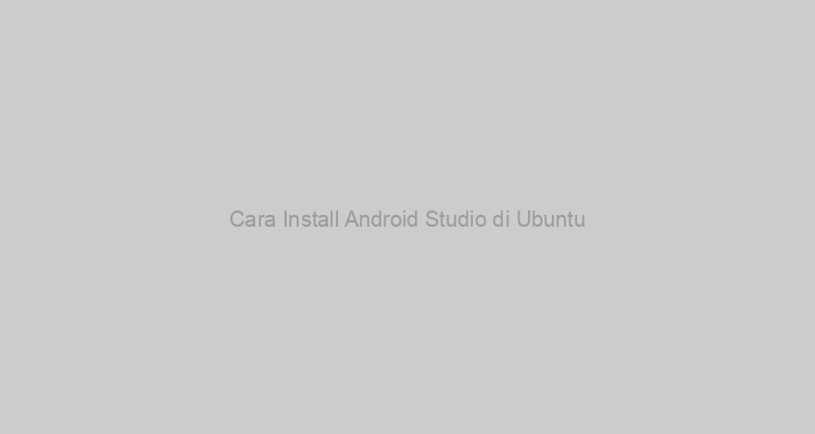 Cara Install Android Studio di Ubuntu