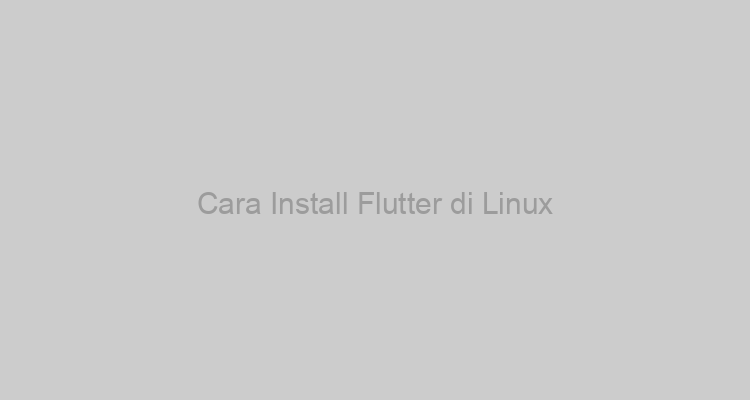 Cara Install Flutter di Linux