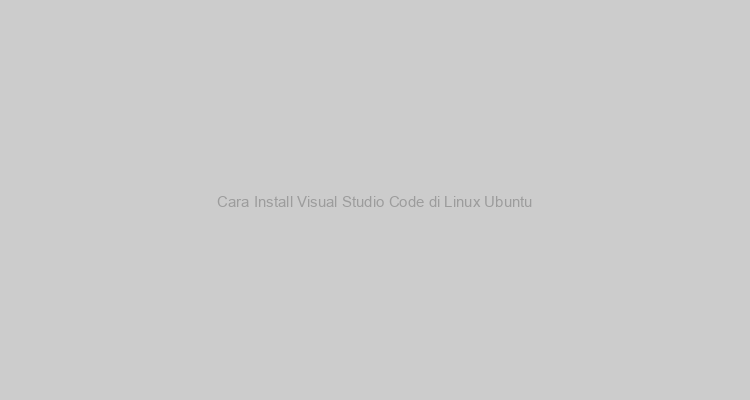 Cara Install Visual Studio Code di Linux Ubuntu