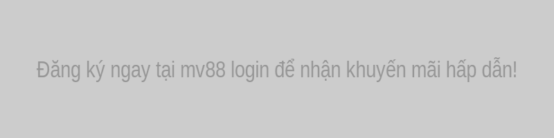 Đăng ký ngay tại mv88 login để nhận khuyến mãi hấp dẫn!