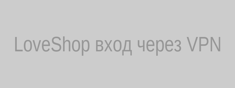 Изображение входа на LoveShop через VPN — безопасность и анонимность