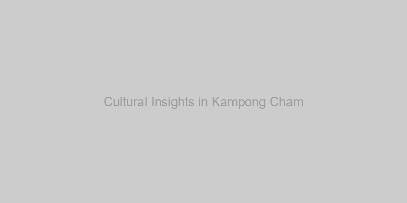 Cultural Insights in Kampong Cham