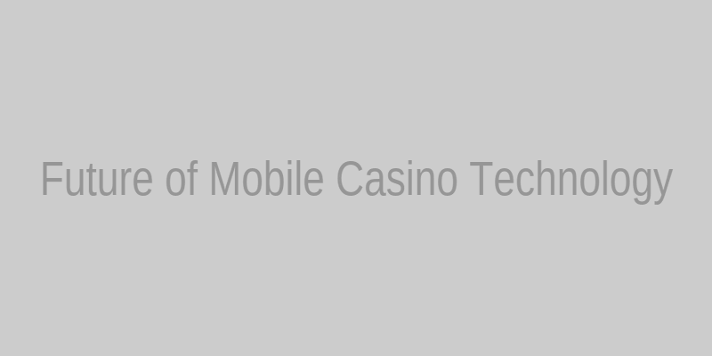 Future of Mobile Casino Technology