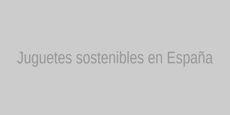 Juguetes sostenibles en España