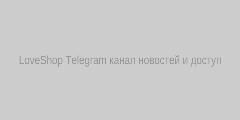 LoveShop Telegram — канал с новостями и доступом к интимным товарам по подписке