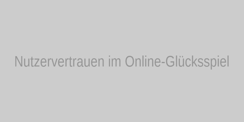 Nutzervertrauen im Online-Glücksspiel