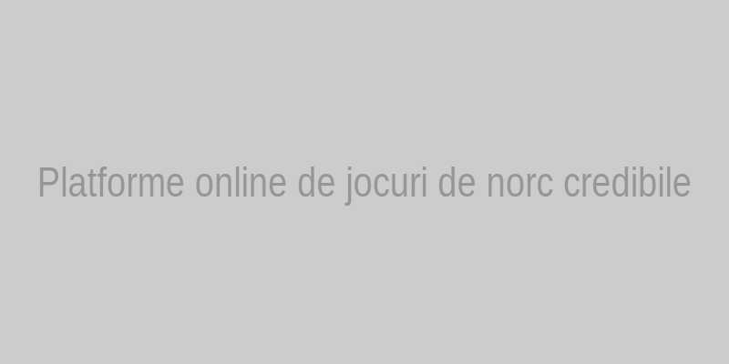 Platforme de jocuri de noroc credibile