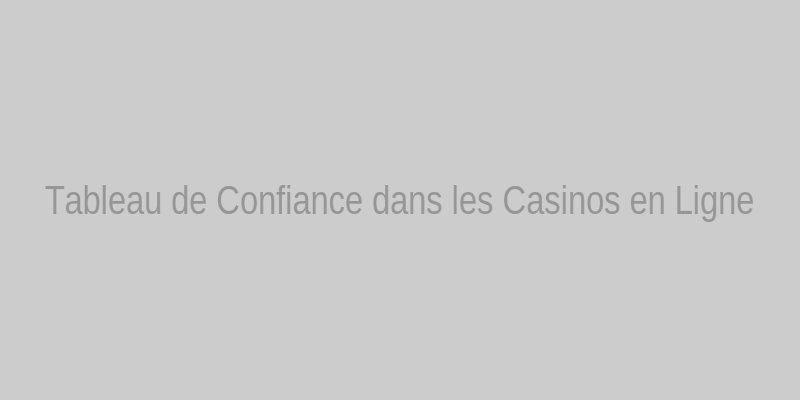 Tableau illustrant la relation entre transparence et confiance dans les casinos en ligne