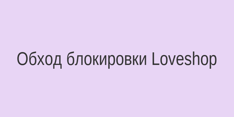 Схема обхода блокировки сайта Loveshop через зеркала и VPN