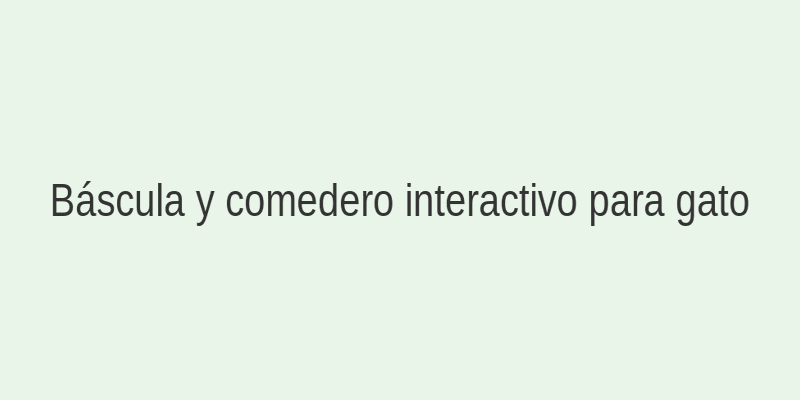 Báscula de cocina y comedero interactivo para gato