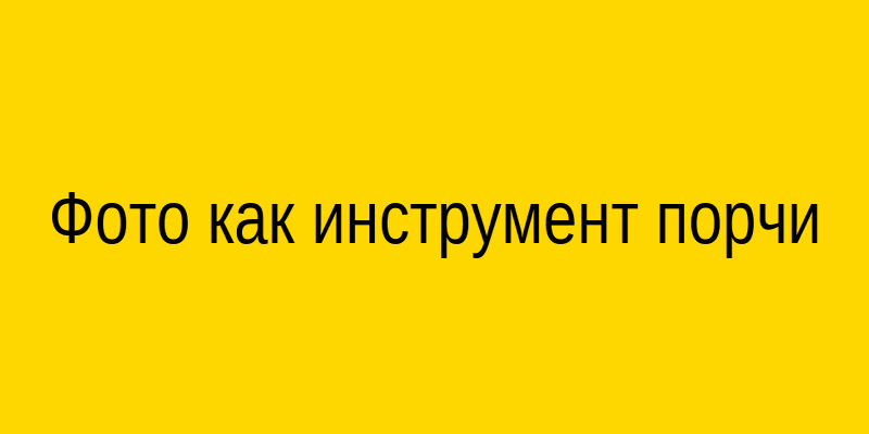 Фото как инструмент порчи
