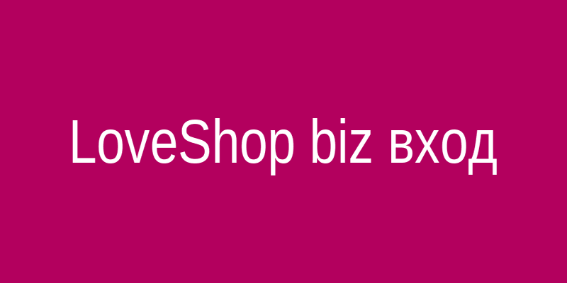 Лав Шоп biz — вход в личный кабинет для оптовых партнёров LoveShop