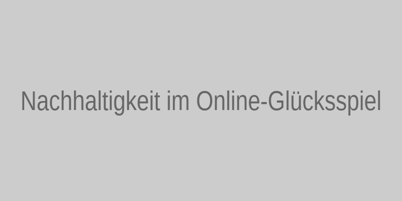 Nachhaltigkeit im Online-Glücksspiel