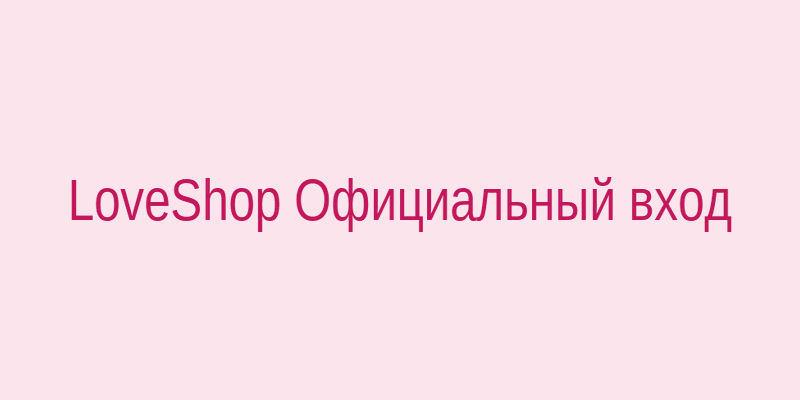 Официальный вход на Loveshop1300.biz — безопасный доступ к каталогу LoveShop