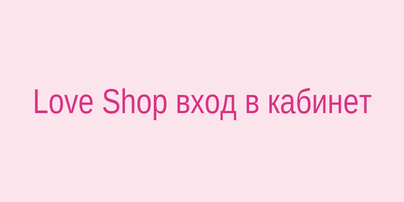 Вход в личный кабинет Love Shop