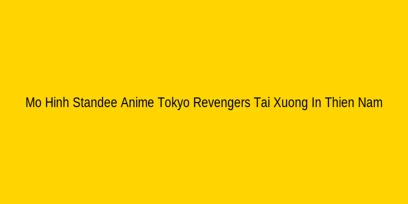 Mô Hình Standee Anime Tokyo Revengers Haruchiyo Sanzu Izana Kurokawa