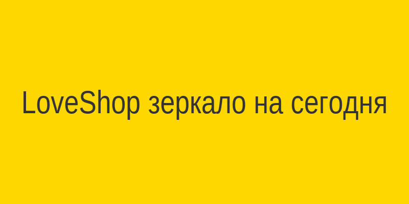 LoveShop зеркало на сегодня — проверенный вход в интернет-магазин