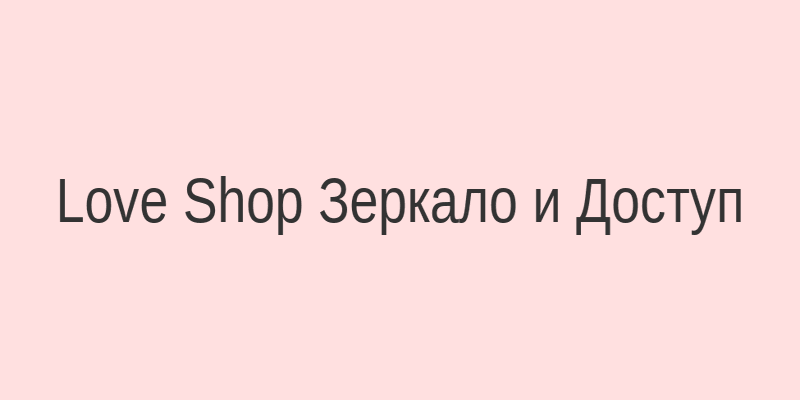 Love Shop зеркало — надежный доступ к каталогу товаров для взрослых