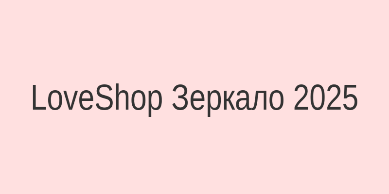 LoveShop зеркало на сегодня — проверенный доступ к магазину