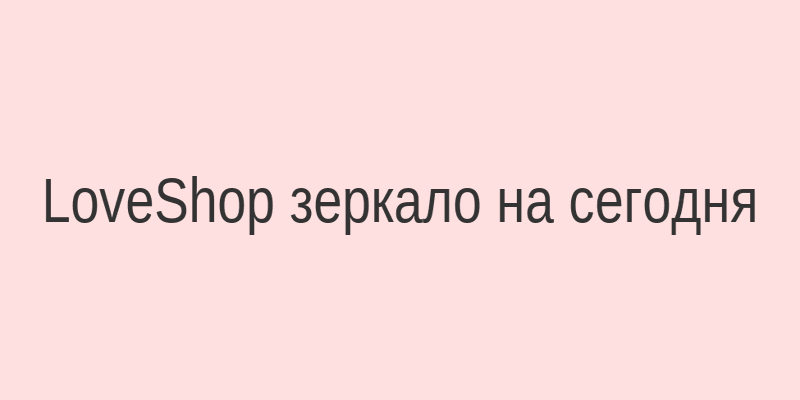 LoveShop зеркало на сегодня — актуальный вход в магазин товаров для взрослых