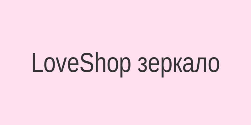 LoveShop зеркало на сегодня — проверенный вход на сайт