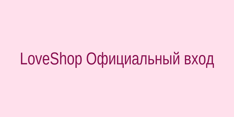 Официальная страница входа LoveShop на Loveshop1300.biz