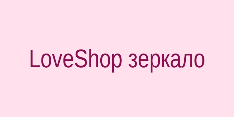 LoveShop зеркало на сегодня — проверенный доступ к сайту