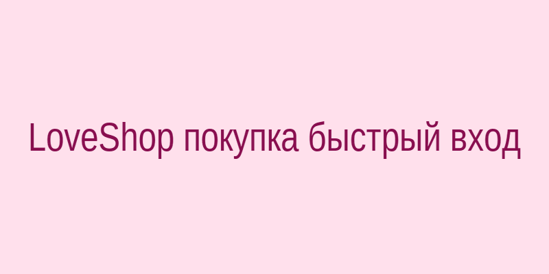 Покупка в LoveShop — быстрый вход и проверка ссылки