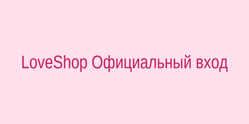 LoveShop официальный вход на сайт Loveshop1300.biz