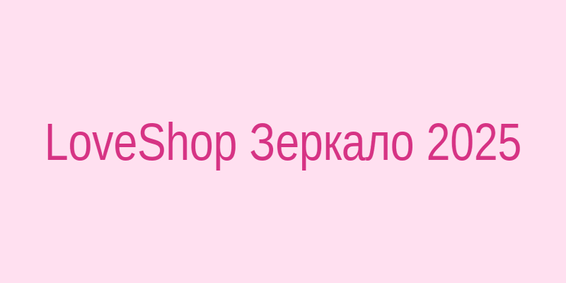 LoveShop зеркало на сегодня — проверенный доступ к магазину