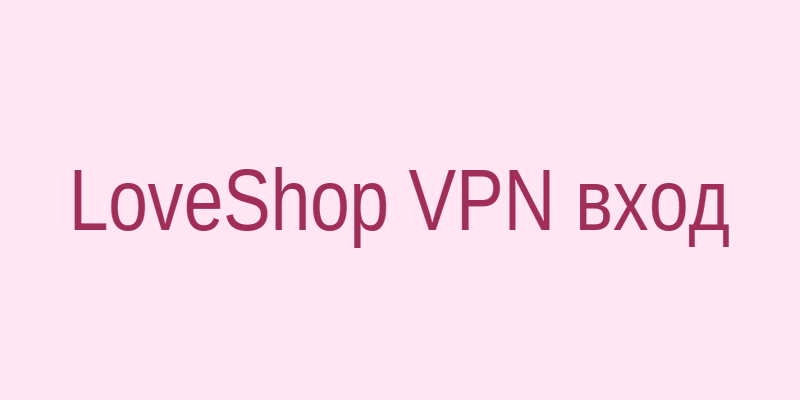 LoveShop вход через VPN: безопасность и анонимность покупок