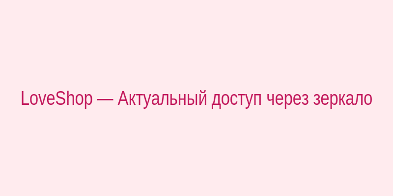 Схема доступа к LoveShop через зеркало сайта: основной домен -> зеркало -> ваш браузер