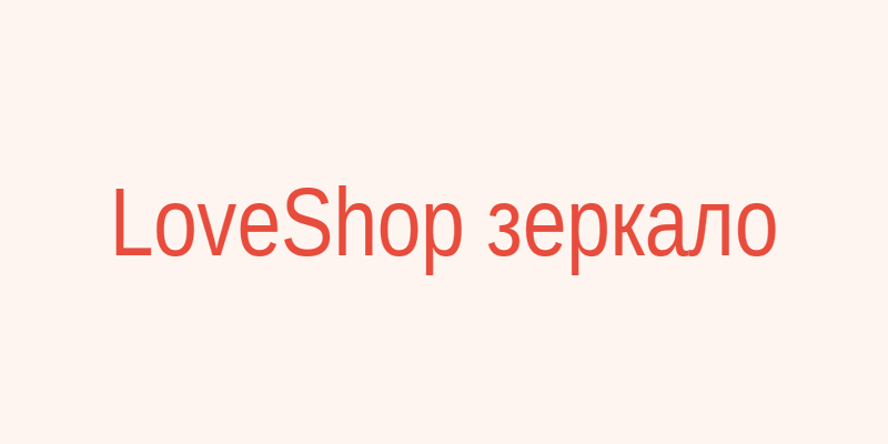 LoveShop рабочее зеркало сайта на сегодня