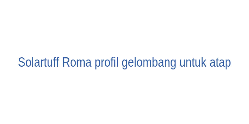 Solartuff Roma profil gelombang solid untuk atap rumah minimalis dengan cahaya alami maksimal
