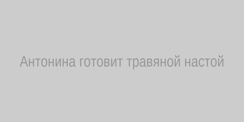 Антонина готовит травяной настой