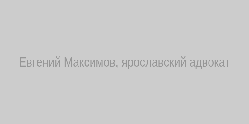 Евгений Максимов, адвокат в Ярославле