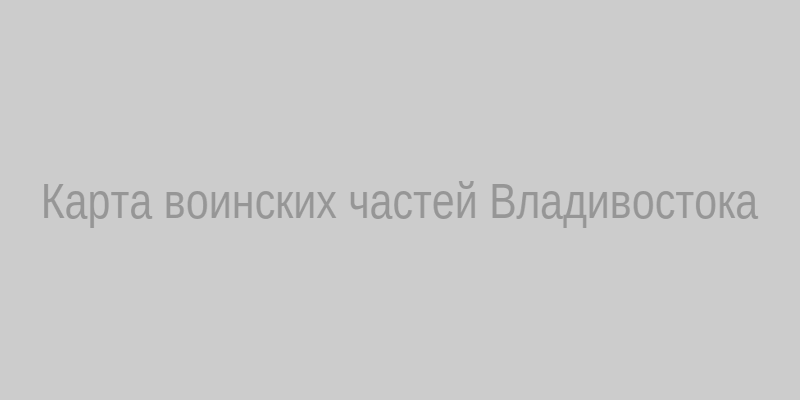 Карта воинских частей Владивостока