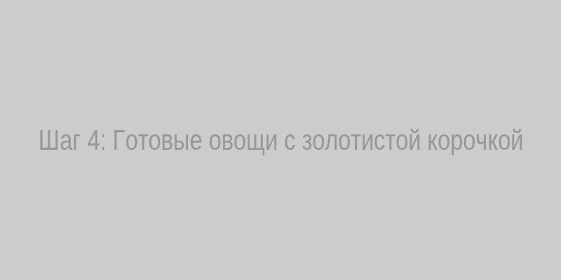 Готовые запеченные овощи с характерной золотистой корочкой