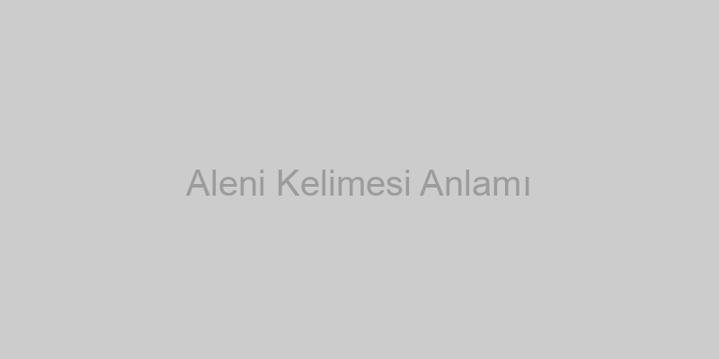 Aleni Kelimesi Anlamı ve Kullanımı