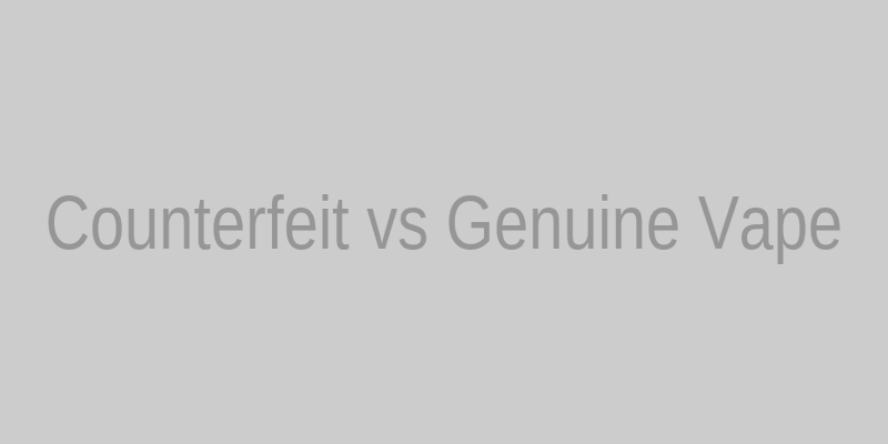 Counterfeit Versus Genuine Vape Comparison