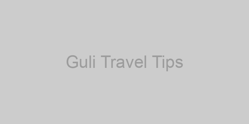 Guli Travel Tips