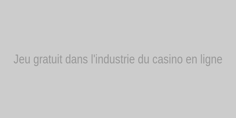 Jeu gratuit dans l'industrie du casino en ligne