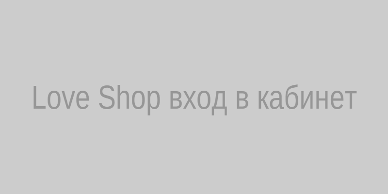 Love Shop вход в личный кабинет на компьютере и телефоне