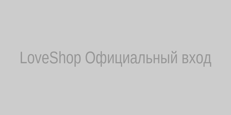 Официальный вход на сайт LoveShop через зеркало loveshop1300.biz